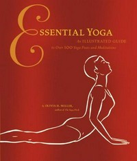 Essential yoga : an illustrated guide to over 100 yoga poses and meditations / by Olivia H. Miller ; illustrations by Nicole Kaufman.