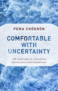 Comfortable with uncertainty : 108 teachings on cultivating fearlessness and compassion / Pema Chodron ; compiled and edited by Emily Hilburn Sell.
