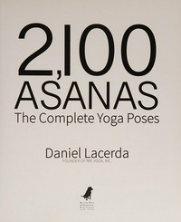 2,100 Asanas : the complete yoga poses / Daniel Lacerda, founder of Mr. Yoga, Inc.