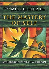 The mastery of self : a Toltec guide to personal freedom / Don Miguel Ruiz.