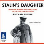 Stalin's daughter : the extraordinary and tumultuous life of Svetlana Alliluyeva / Rosemary Sullivan ; narrated by Karen Cass.