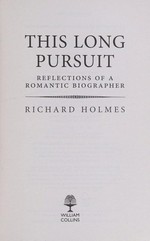 This long pursuit : reflections of a romantic biographer / Richard Holmes.
