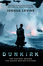 Dunkirk : the history behind the major motion picture Joshua Levine.