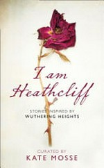 I am Heathcliff : stories inspired by Wuthering Heights / curated by Kate Mosse.