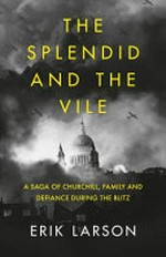 The splendid and the vile : a saga of Churchill, family, and defiance during the blitz / Erik Larson.