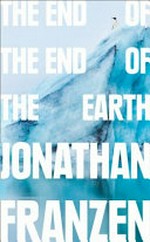 The end of the end of the Earth : essays / Jonathan Franzen.