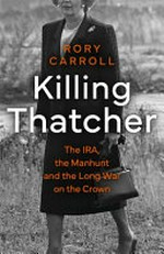 Killing Thatcher : the IRA, the manhunt and the long war on the Crown / Rory Carroll.