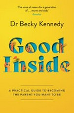Good inside : a guide to becoming the parent you want to be / Dr. Becky Kennedy.