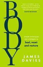 Body : simple techniques and strategies to heal, reset and restore / James Davies.