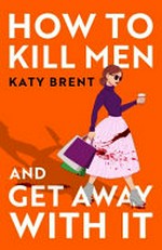 How to kill men and get away with it / Katy Brent.