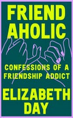 Friendaholic : confessions of a friendship addict / Elizabeth Day..