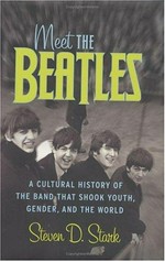 Meet the Beatles : a cultural history of the band that shook youth, gender, and the world / Steven D. Stark.