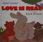 Love is real / Janet Lawler ; illustrations by Anna Brown.