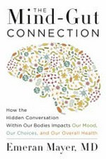 The mind-gut connection : how the hidden conversation within our bodies impacts our mood, our choices, and our overall health / Dr. Emeran Mayer.