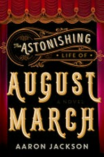 The astonishing life of August March : a novel / Aaron Jackson.