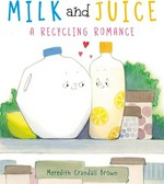 Milk and juice : a recycling romance / Meredith Crandall Brown.