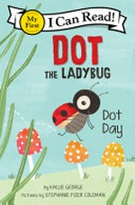 Dot the ladybug : Dot Day / by Kallie George ; pictures by Stephanie Fizer Coleman.