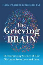 The grieving brain : the surprising science of how we learn from love and loss / Mary-Frances O'Connor.