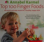 Top 100 finger foods : 100 quick and easy meals for a healthy, happy child / Annabel Karmel.