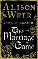 The marriage game : a novel of Elizabeth I / Alison Weir.