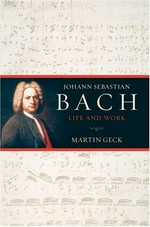 Johann Sebastian Bach : life and work / Martin Geck ; translated from the German by John Hargraves.