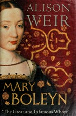 Mary Boleyn : 'the great and infamous whore' / Alison Weir.