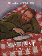 Matisse the master. a life of Henri Matisse, the conquest of colour, 1909-1954 / a life of Henri Matisse / Hilary Spurling. Hilary Spurling. Volume two, 1909 - 1954