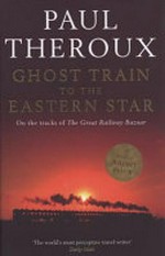 Ghost train to the Eastern Star : on the tracks of 'The Great Railway Bazaar' / Paul Theroux.