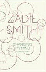 Changing my mind : occasional essays / Zadie Smith.