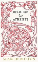 Religion for atheists : a non-believer's guide to the uses of religion / Alain de Botton.