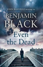 Even the dead : a Quirke mystery / [John Banville writing as] Benjamin Black.