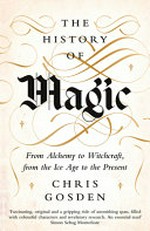The history of magic : from alchemy to witchcraft, from the Ice Age to the present / Chris Gosden.