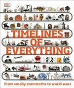 Timelines of everything : from woolly mammoths to world wars.