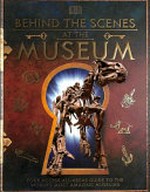 Behind the scenes at the museum : your all-access guide to the world's amazing museums / [writers, Ben Ffrancon Davis, S.I. Martin].