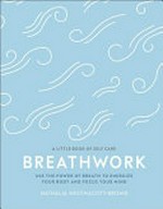 Breathwork : use the power of breath to energize your body and focus your mind / Nathalia Westmacott-Brown.