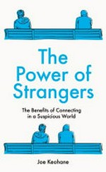 The power of strangers : the benefits of connecting in a suspicious world / Joe Keohane.