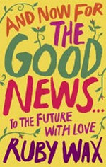 And now for the good news... : to the future with love / Ruby Wax.