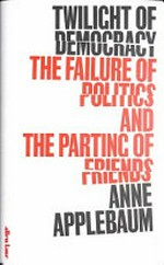 Twilight of democracy : the failure of politics and the parting of friends / Anne Applebaum.