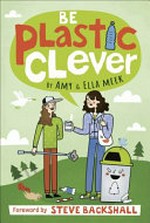Be plastic clever / by Amy & Ella Meek ; foreword by Steve Backshall.