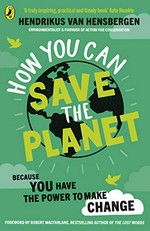 How you can save the planet / Hendrikus van Hensbergen ; foreword by Robert Macfarlane ; illustrations by Anita Mangan.