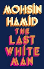 The last white man / Mohsin Hamid.