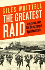 The greatest raid : St Nazaire, 1942: the heroic story of Operation Chariot / Giles Whittell.