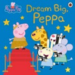 Dream big, Peppa / written by Lauren Holowaty.