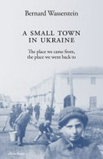 A small town in Ukraine : the place we came from, the place we went back to / Bernard Wasserstein.