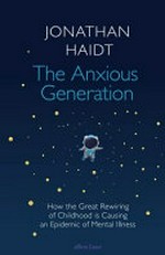 The anxious generation : how the great rewiring of childhood is causing an epidemic of mental illness / Jonathan Haidt.