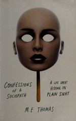 Confessions of a sociopath : a life spent hiding in plain sight / M.E. Thomas.