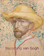 Becoming van Gogh / edited by Timothy Standring, Louis van Tilborgh ; essays by Simon Kelly ... [et. al.].
