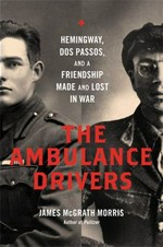 The ambulance drivers : Hemingway, Dos Passos, and a friendship made and lost in war / James McGrath Morris.