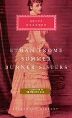 Ethan Frome, Summer, Bunner Sisters/ Edith Wharton ; introduction by Hermione Lee.
