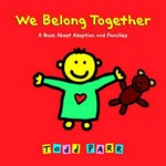 We belong together : a book about adoption and families / Todd Parr.